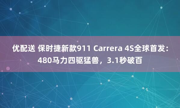 优配送 保时捷新款911 Carrera 4S全球首发：480马力四驱猛兽，3.1秒破百
