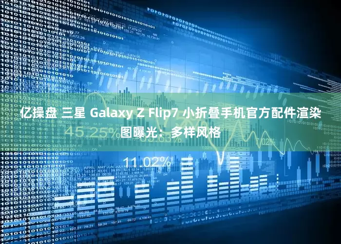亿操盘 三星 Galaxy Z Flip7 小折叠手机官方配件渲染图曝光：多样风格