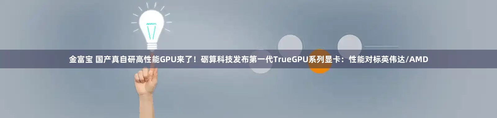 金富宝 国产真自研高性能GPU来了！砺算科技发布第一代TrueGPU系列显卡：性能对标英伟达/AMD
