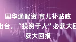 国华通配资 育儿补贴政策出台，“投资于人”必获大回报