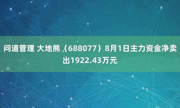 问道管理 大地熊（688077）8月1日主力资金净卖出1922.43万元