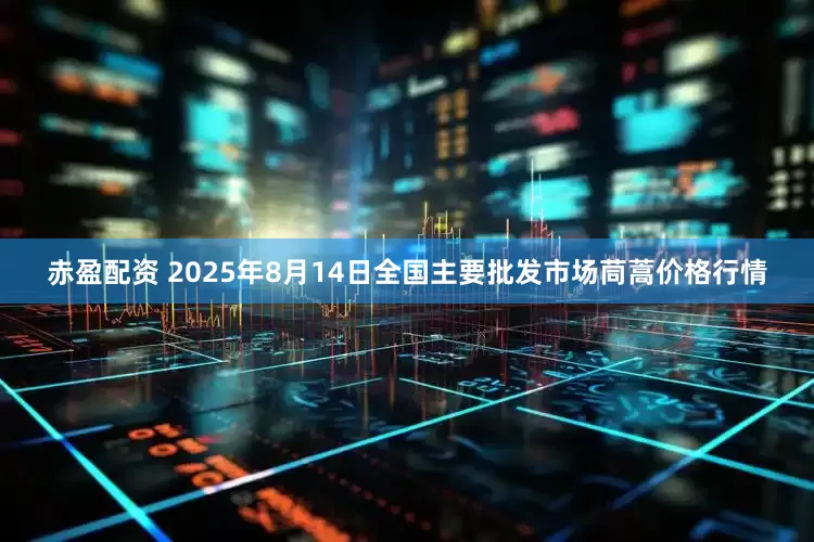 赤盈配资 2025年8月14日全国主要批发市场茼蒿价格行情
