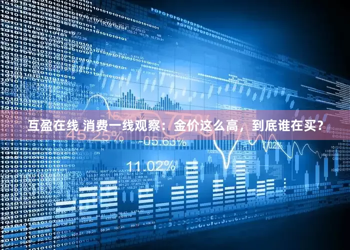互盈在线 消费一线观察：金价这么高，到底谁在买？