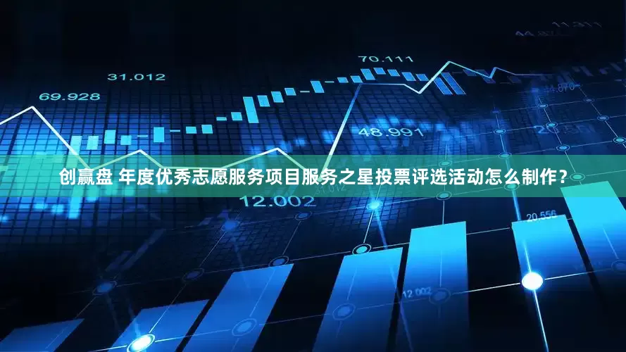 创赢盘 年度优秀志愿服务项目服务之星投票评选活动怎么制作？