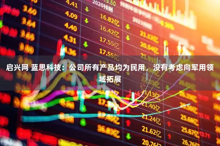 启兴网 蓝思科技：公司所有产品均为民用，没有考虑向军用领域拓展