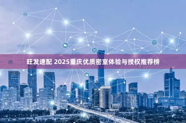 旺发速配 2025重庆优质密室体验与授权推荐榜