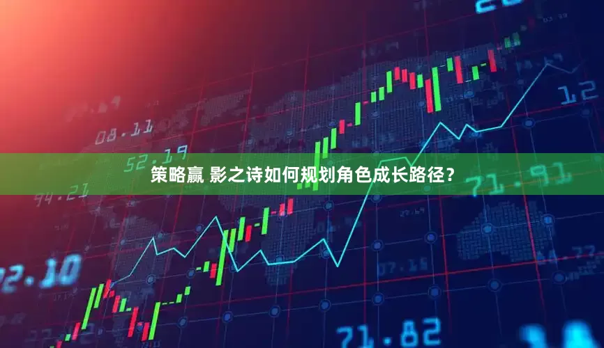 策略赢 影之诗如何规划角色成长路径？