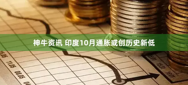 神牛资讯 印度10月通胀或创历史新低