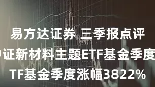 易方达证券 三季报点评：天弘中证新材料主题ETF基金季度涨幅3822%
