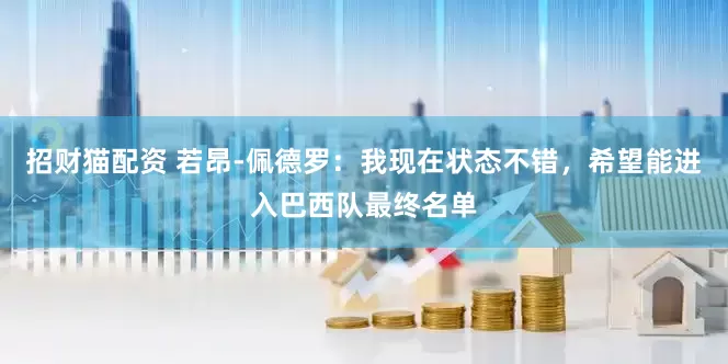 招财猫配资 若昂-佩德罗：我现在状态不错，希望能进入巴西队最终名单